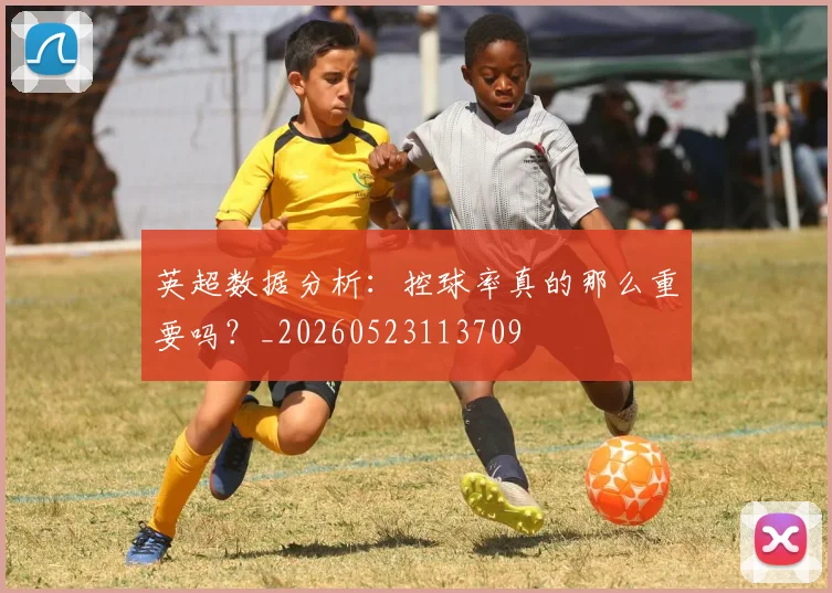 英超数据分析:控球率真的那么重要吗?_20260523113709