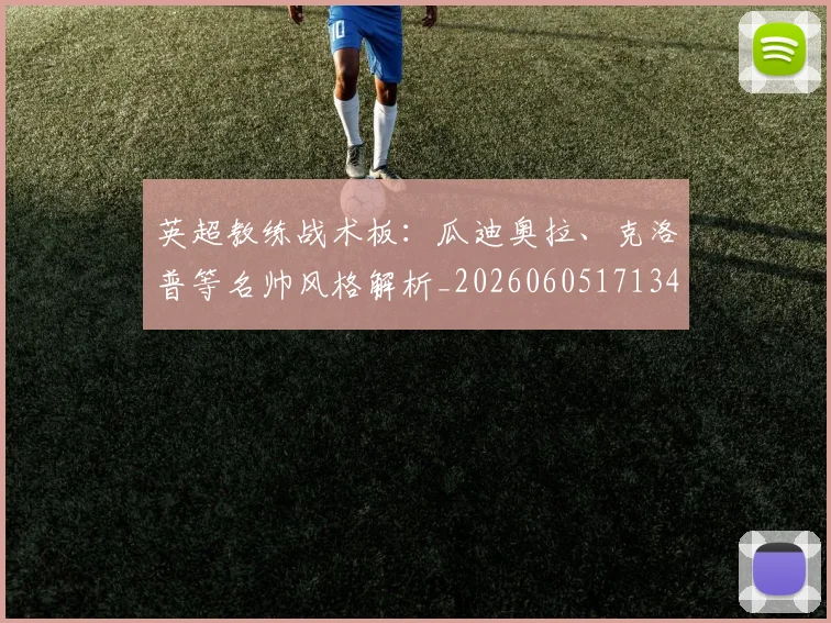 英超教练战术板:瓜迪奥拉、克洛普等名帅风格解析_20260605171346