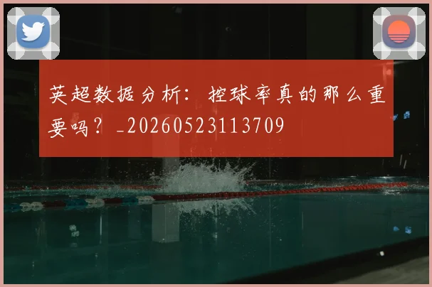 英超数据分析：控球率真的那么重要吗？_20260523113709